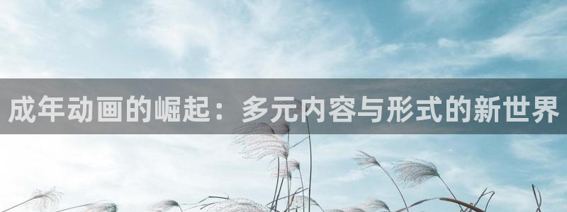 天堂动漫网页：成年动画的崛起：多元内容与形式的新世界