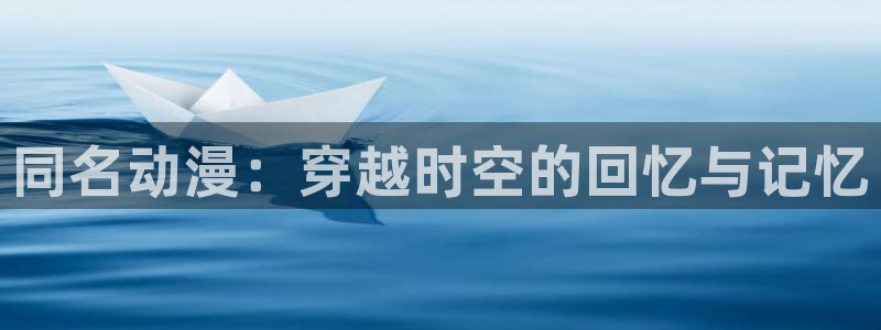 动漫天堂在线：同名动漫：穿越时空的回忆与记忆